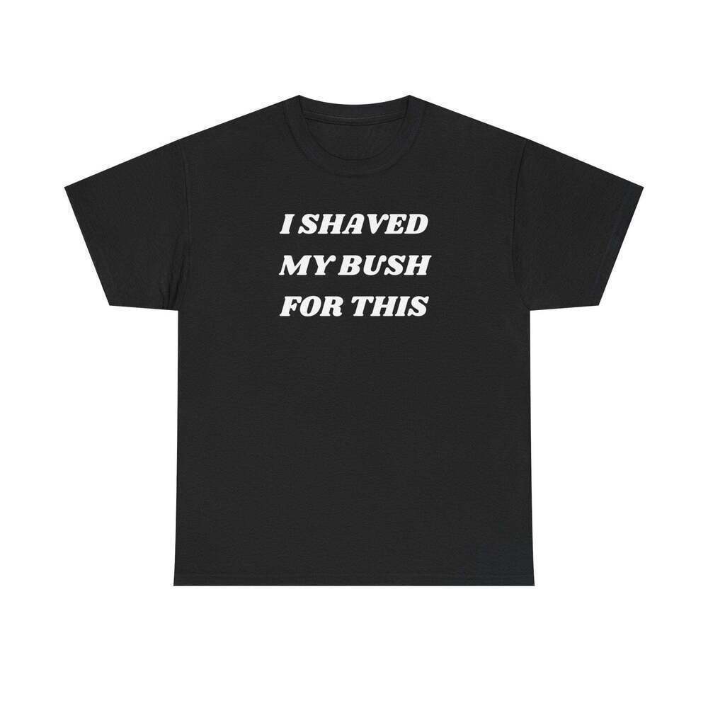 I Shaved My Bush For This Adult Humor Meme Graphic T-Shirt